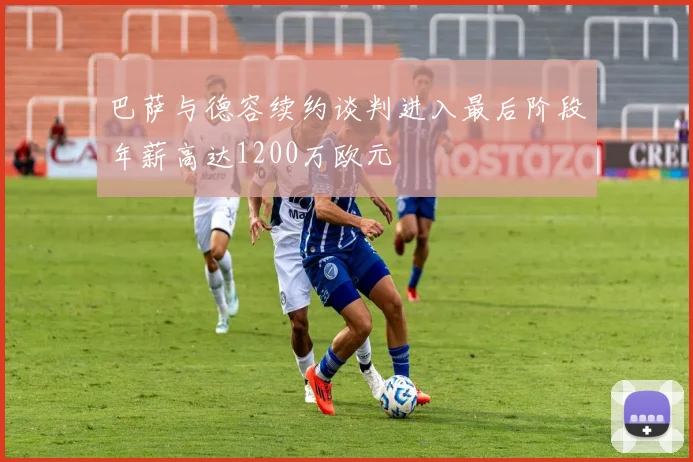 巴萨与德容续约谈判进入最后阶段年薪高达1200万欧元