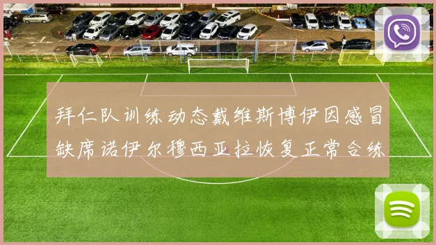 拜仁队训练动态戴维斯博伊因感冒缺席诺伊尔穆西亚拉恢复正常合练