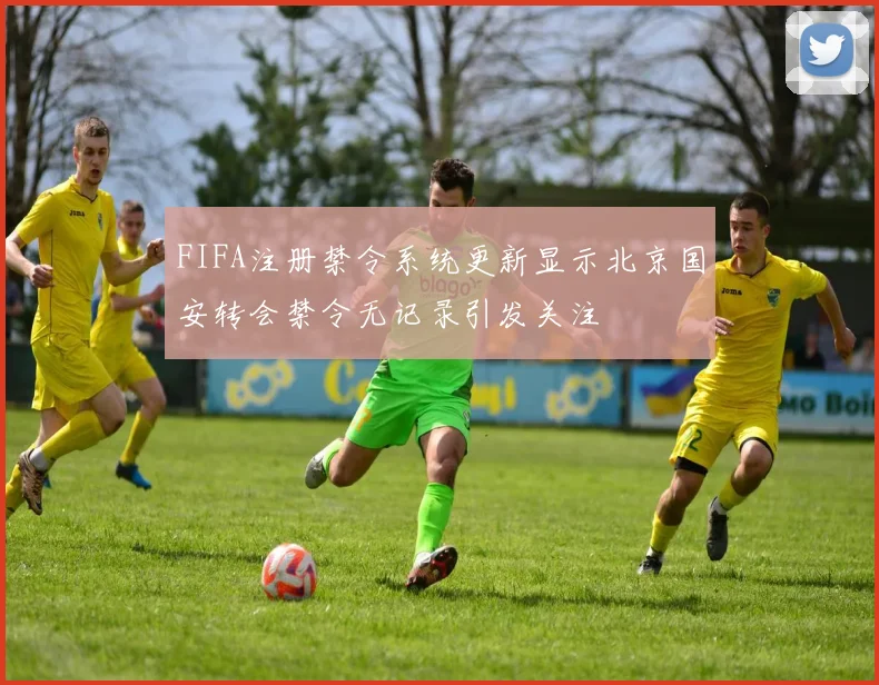 FIFA注册禁令系统更新显示北京国安转会禁令无记录引发关注