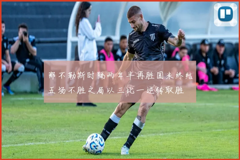 那不勒斯时隔两年半再胜国米终结五场不胜之局以三比一逆转取胜