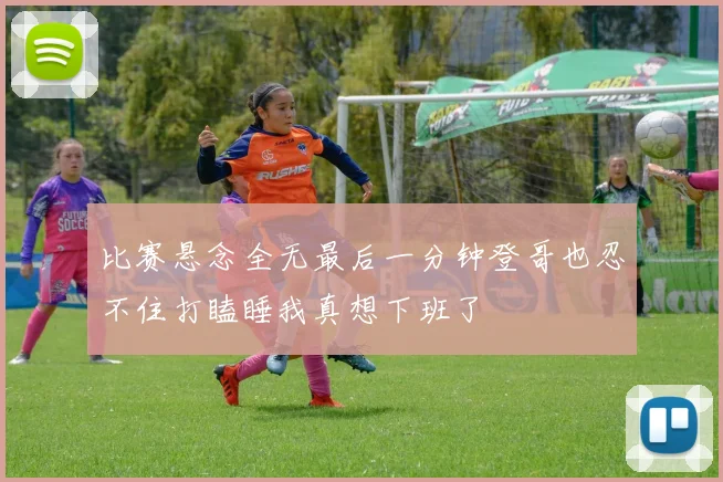 比赛悬念全无最后一分钟登哥也忍不住打瞌睡我真想下班了