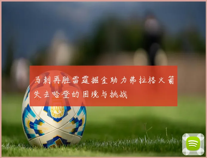 马刺再胜雷霆掘金助力弗拉格火箭失去哈登的困境与挑战