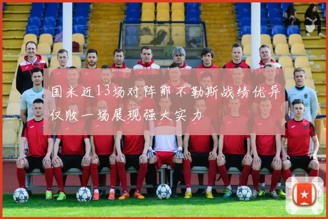 国米近13场对阵那不勒斯战绩优异仅败一场展现强大实力