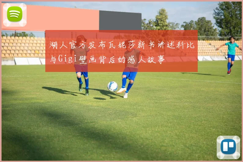 湖人官方发布瓦妮莎新书讲述科比与Gigi壁画背后的感人故事