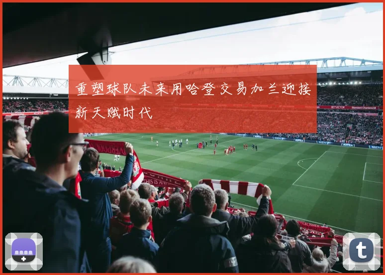 重塑球队未来用哈登交易加兰迎接新天赋时代