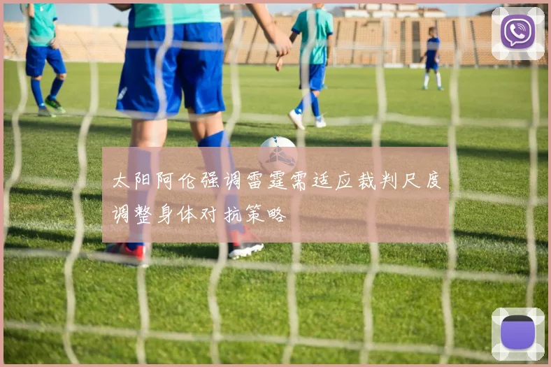 太阳阿伦强调雷霆需适应裁判尺度调整身体对抗策略
