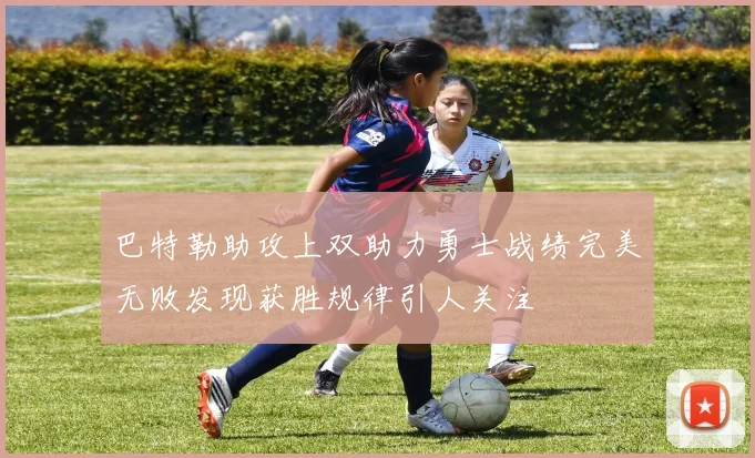 巴特勒助攻上双助力勇士战绩完美无败发现获胜规律引人关注
