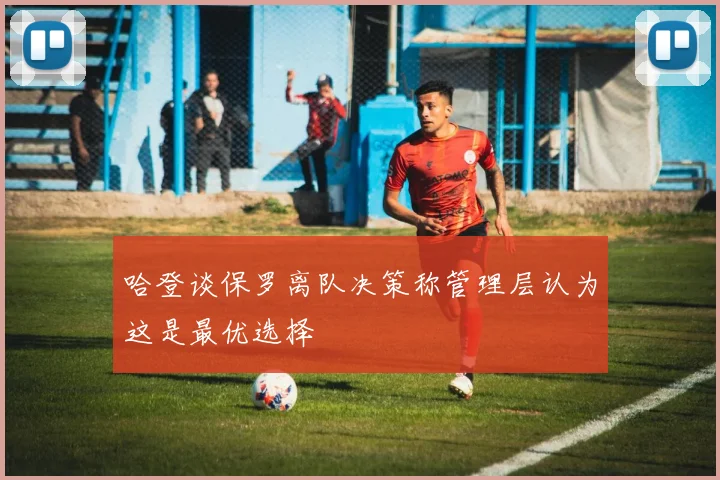 哈登谈保罗离队决策称管理层认为这是最优选择