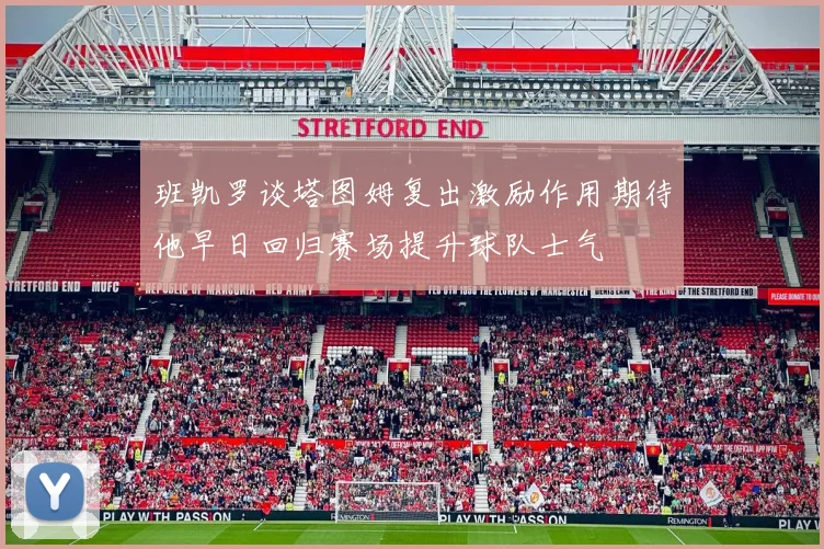班凯罗谈塔图姆复出激励作用期待他早日回归赛场提升球队士气
